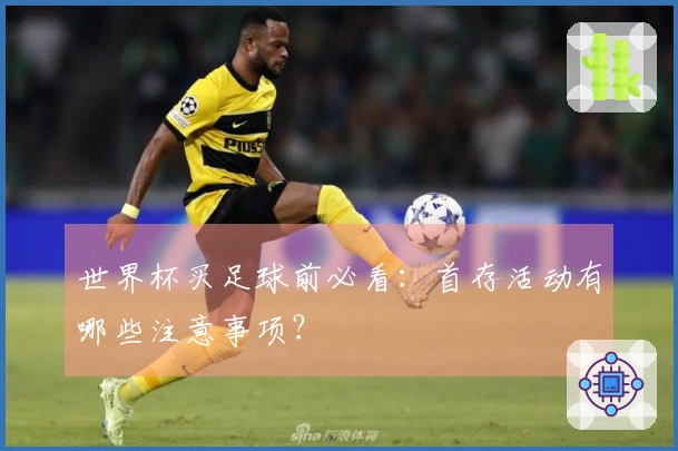 世界杯买足球前必看：首存活动有哪些注意事项？