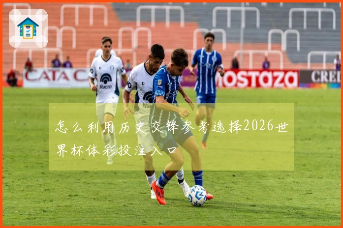 怎么利用历史交锋参考选择2026世界杯体彩投注入口