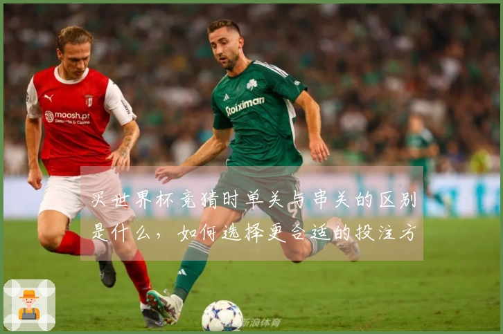 买世界杯竞猜时单关与串关的区别是什么，如何选择更合适的投注方式？