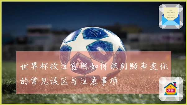世界杯投注官网如何识别赔率变化的常见误区与注意事项