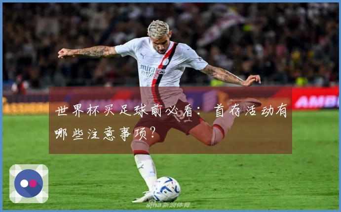 世界杯买足球前必看：首存活动有哪些注意事项？